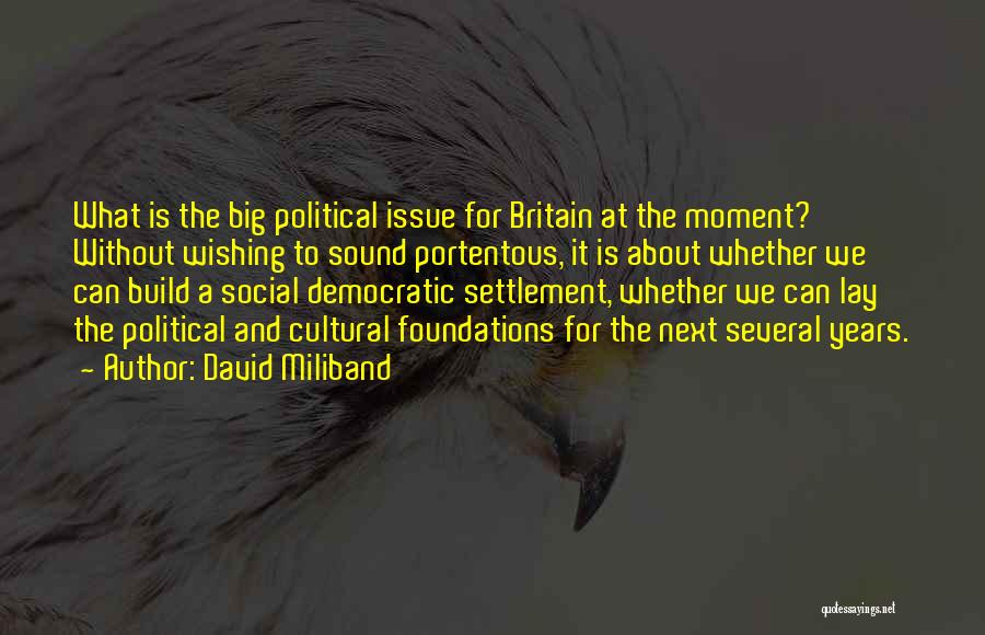 David Miliband Quotes: What Is The Big Political Issue For Britain At The Moment? Without Wishing To Sound Portentous, It Is About Whether