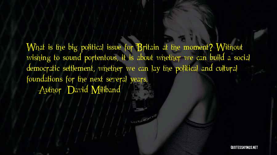David Miliband Quotes: What Is The Big Political Issue For Britain At The Moment? Without Wishing To Sound Portentous, It Is About Whether
