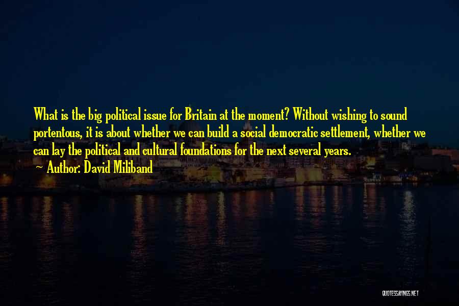 David Miliband Quotes: What Is The Big Political Issue For Britain At The Moment? Without Wishing To Sound Portentous, It Is About Whether