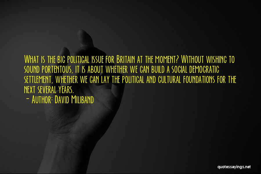 David Miliband Quotes: What Is The Big Political Issue For Britain At The Moment? Without Wishing To Sound Portentous, It Is About Whether