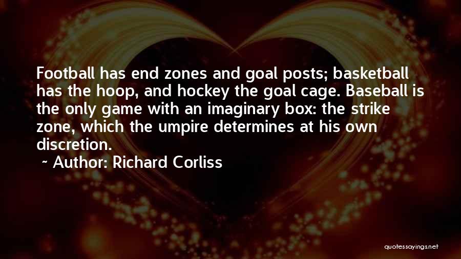 Richard Corliss Quotes: Football Has End Zones And Goal Posts; Basketball Has The Hoop, And Hockey The Goal Cage. Baseball Is The Only