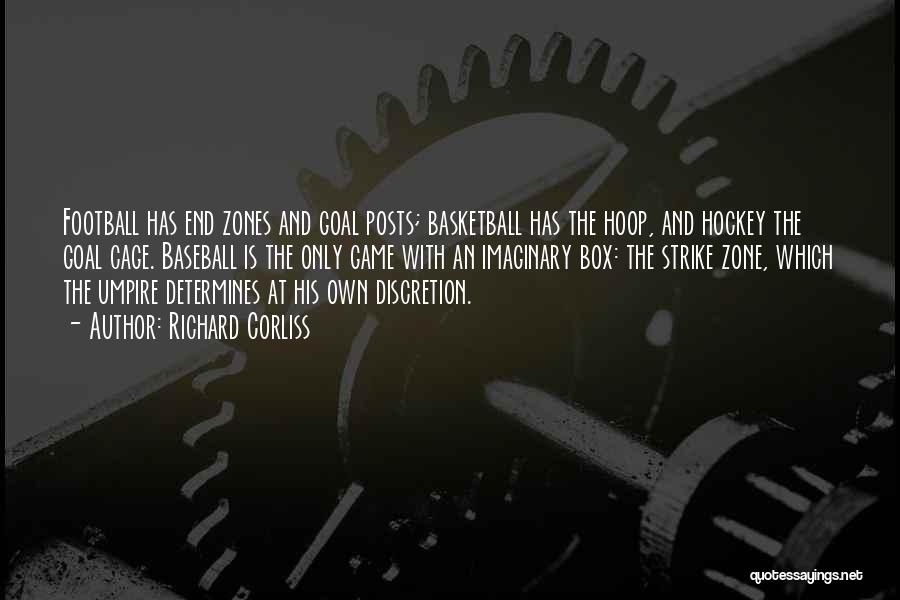 Richard Corliss Quotes: Football Has End Zones And Goal Posts; Basketball Has The Hoop, And Hockey The Goal Cage. Baseball Is The Only