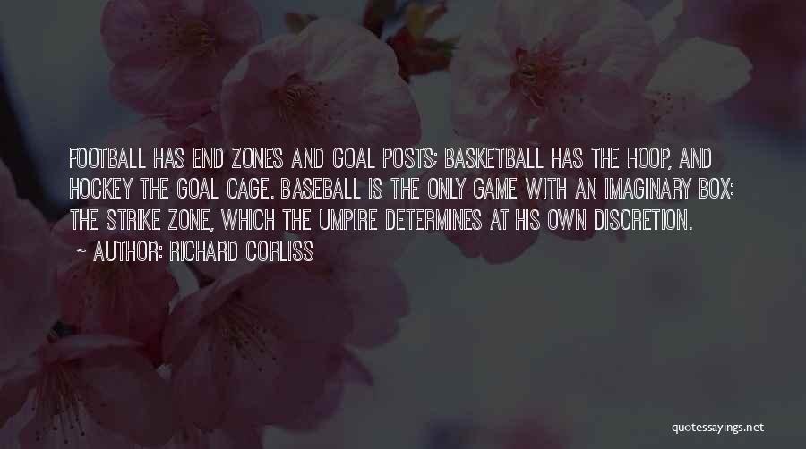 Richard Corliss Quotes: Football Has End Zones And Goal Posts; Basketball Has The Hoop, And Hockey The Goal Cage. Baseball Is The Only