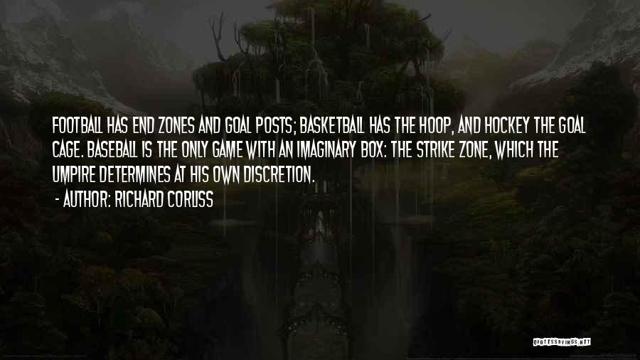 Richard Corliss Quotes: Football Has End Zones And Goal Posts; Basketball Has The Hoop, And Hockey The Goal Cage. Baseball Is The Only