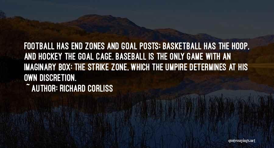 Richard Corliss Quotes: Football Has End Zones And Goal Posts; Basketball Has The Hoop, And Hockey The Goal Cage. Baseball Is The Only