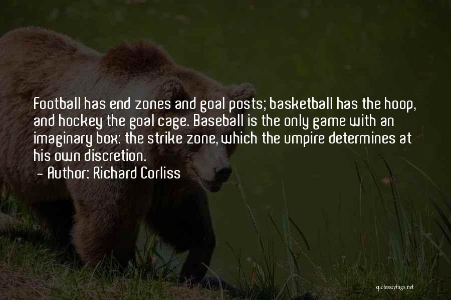 Richard Corliss Quotes: Football Has End Zones And Goal Posts; Basketball Has The Hoop, And Hockey The Goal Cage. Baseball Is The Only