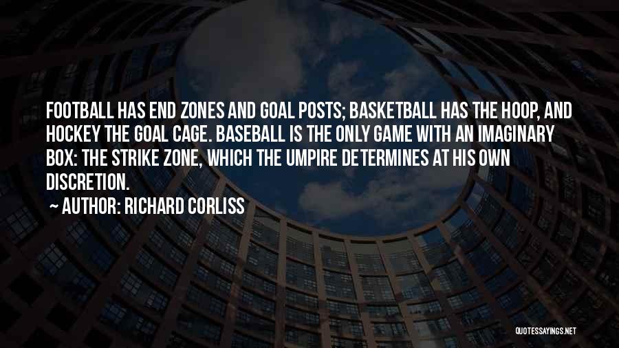 Richard Corliss Quotes: Football Has End Zones And Goal Posts; Basketball Has The Hoop, And Hockey The Goal Cage. Baseball Is The Only