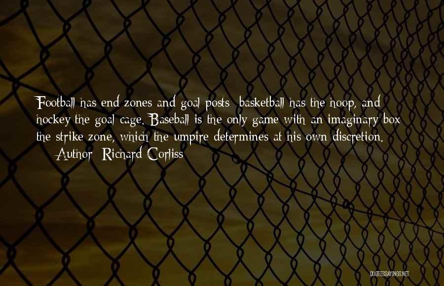 Richard Corliss Quotes: Football Has End Zones And Goal Posts; Basketball Has The Hoop, And Hockey The Goal Cage. Baseball Is The Only