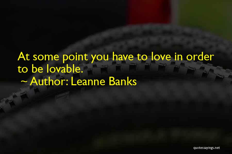 Leanne Banks Quotes: At Some Point You Have To Love In Order To Be Lovable.