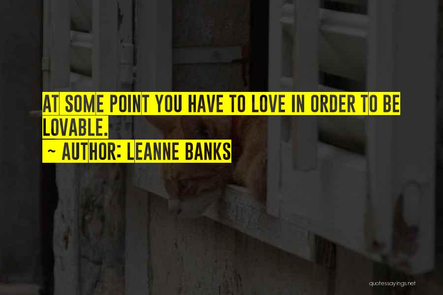 Leanne Banks Quotes: At Some Point You Have To Love In Order To Be Lovable.