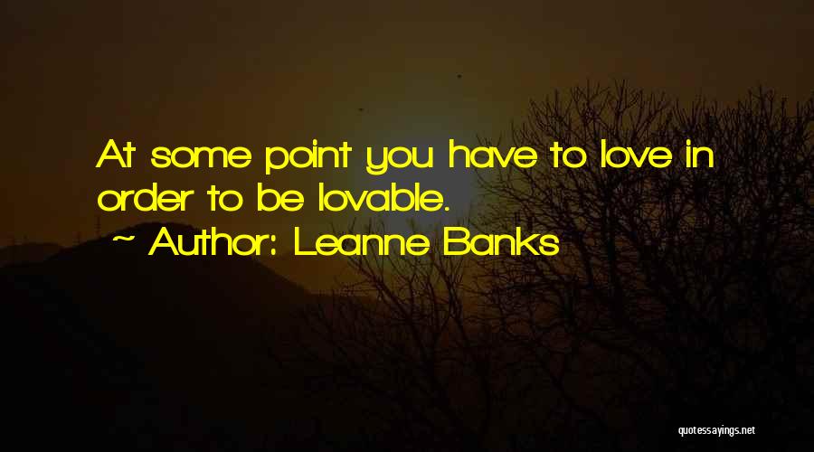 Leanne Banks Quotes: At Some Point You Have To Love In Order To Be Lovable.