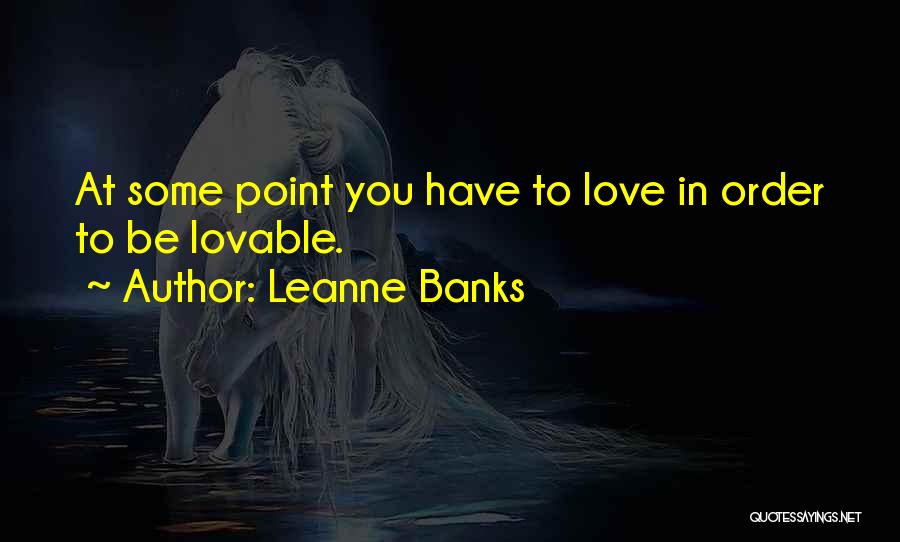 Leanne Banks Quotes: At Some Point You Have To Love In Order To Be Lovable.