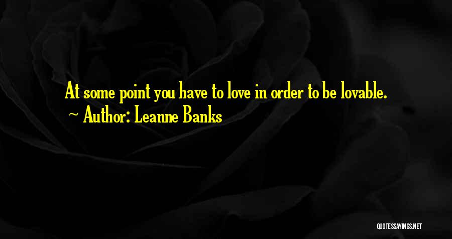 Leanne Banks Quotes: At Some Point You Have To Love In Order To Be Lovable.