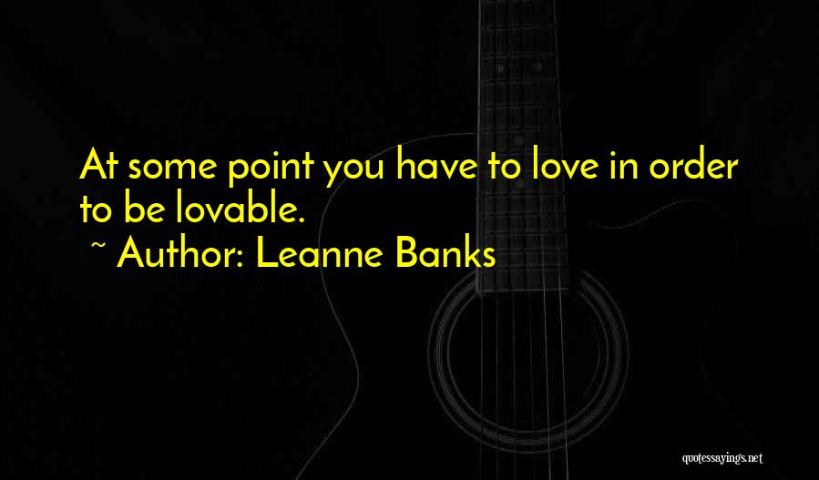 Leanne Banks Quotes: At Some Point You Have To Love In Order To Be Lovable.