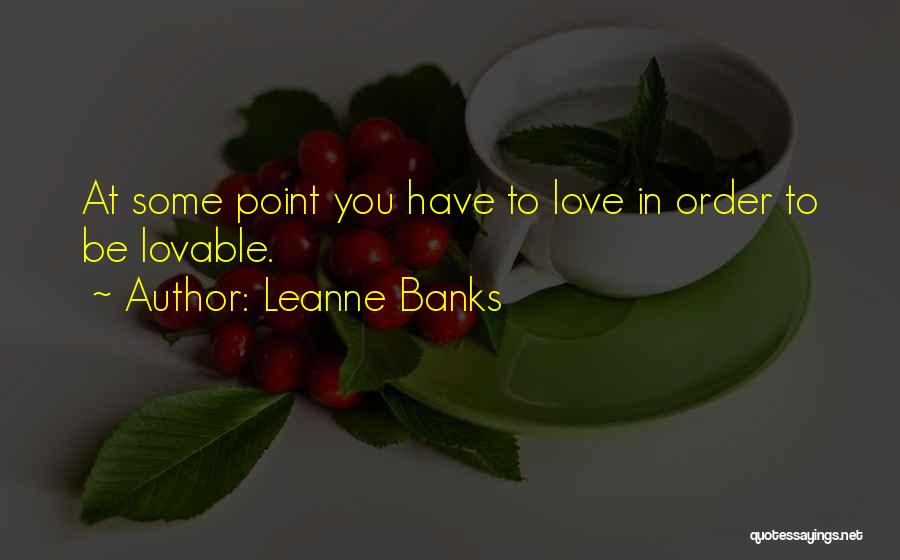 Leanne Banks Quotes: At Some Point You Have To Love In Order To Be Lovable.