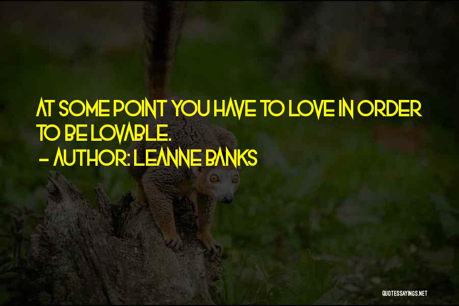 Leanne Banks Quotes: At Some Point You Have To Love In Order To Be Lovable.