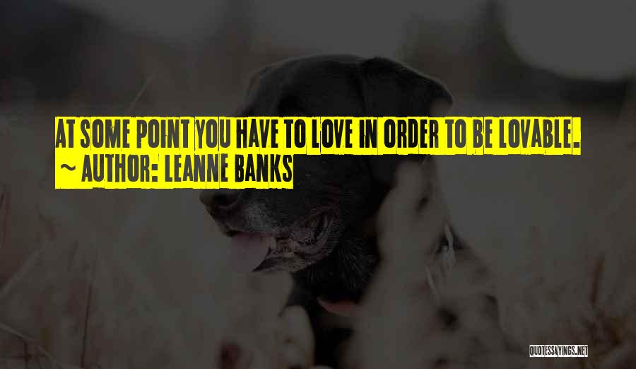 Leanne Banks Quotes: At Some Point You Have To Love In Order To Be Lovable.