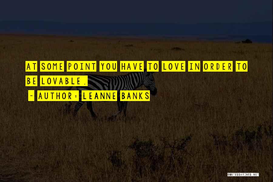 Leanne Banks Quotes: At Some Point You Have To Love In Order To Be Lovable.