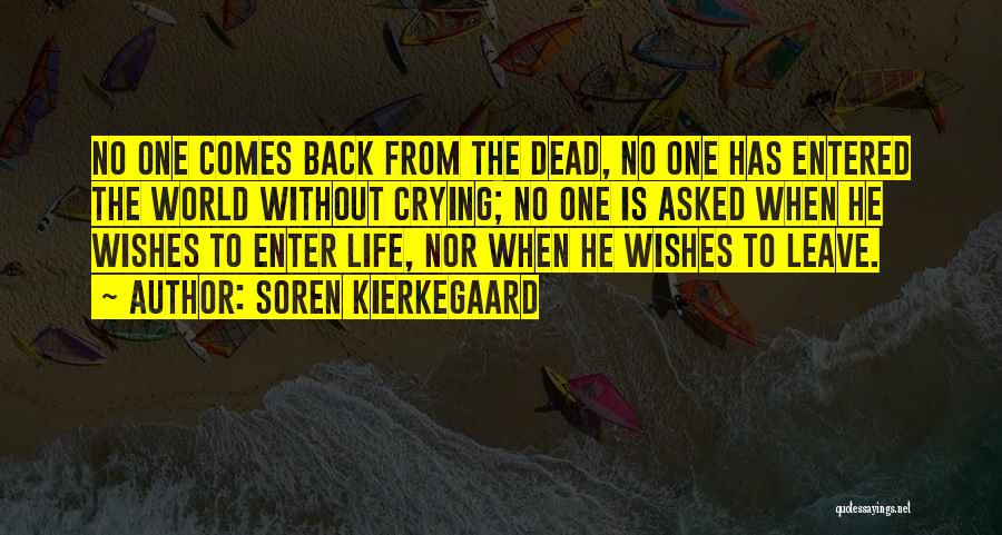 Soren Kierkegaard Quotes: No One Comes Back From The Dead, No One Has Entered The World Without Crying; No One Is Asked When