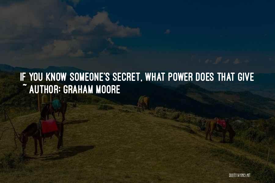 Graham Moore Quotes: If You Know Someone's Secret, What Power Does That Give You? How Much Power Does That Really Give You? What