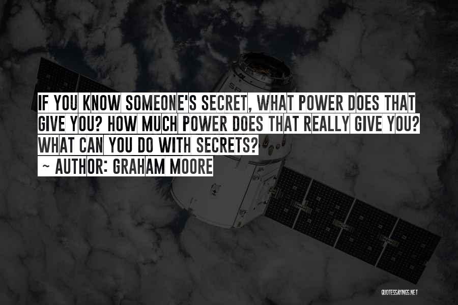 Graham Moore Quotes: If You Know Someone's Secret, What Power Does That Give You? How Much Power Does That Really Give You? What