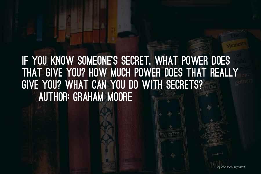 Graham Moore Quotes: If You Know Someone's Secret, What Power Does That Give You? How Much Power Does That Really Give You? What