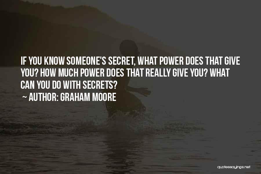 Graham Moore Quotes: If You Know Someone's Secret, What Power Does That Give You? How Much Power Does That Really Give You? What