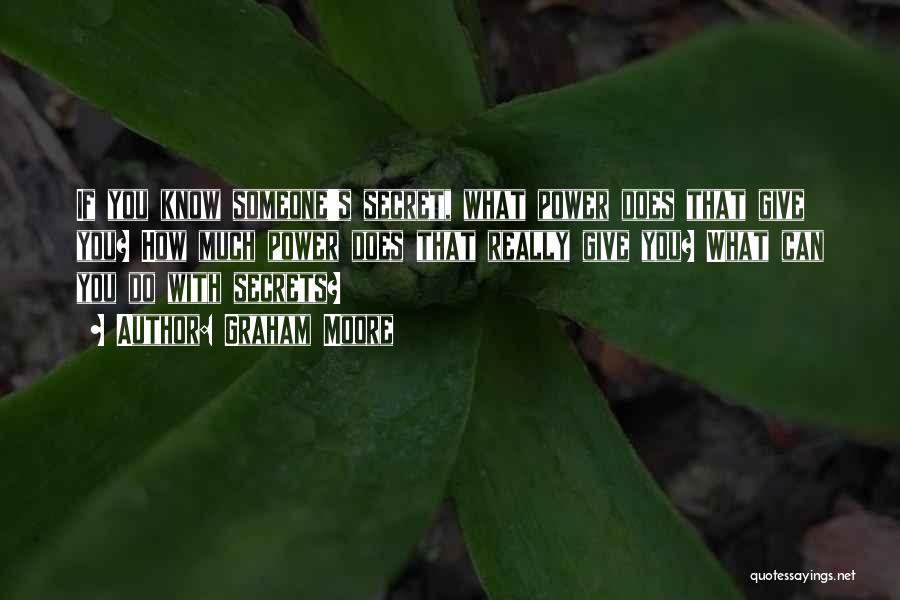 Graham Moore Quotes: If You Know Someone's Secret, What Power Does That Give You? How Much Power Does That Really Give You? What