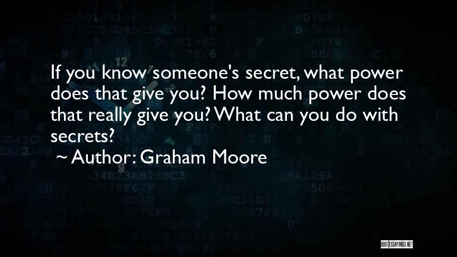 Graham Moore Quotes: If You Know Someone's Secret, What Power Does That Give You? How Much Power Does That Really Give You? What