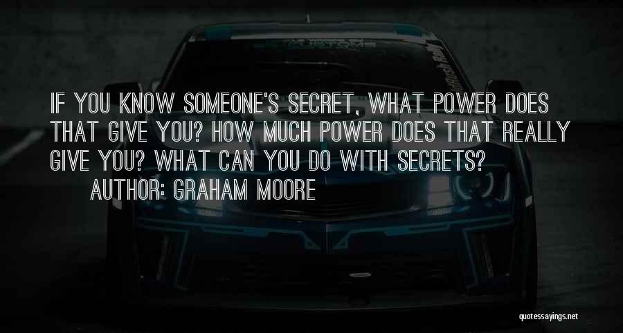 Graham Moore Quotes: If You Know Someone's Secret, What Power Does That Give You? How Much Power Does That Really Give You? What