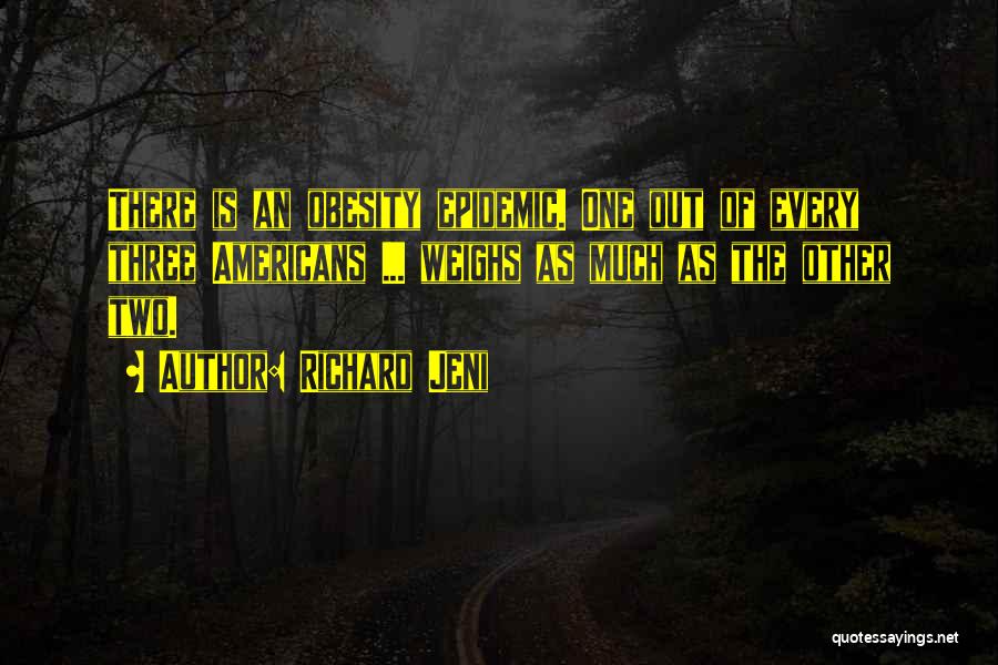 Richard Jeni Quotes: There Is An Obesity Epidemic. One Out Of Every Three Americans ... Weighs As Much As The Other Two.