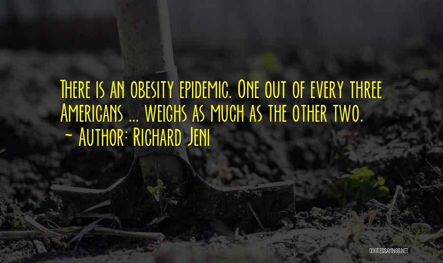 Richard Jeni Quotes: There Is An Obesity Epidemic. One Out Of Every Three Americans ... Weighs As Much As The Other Two.