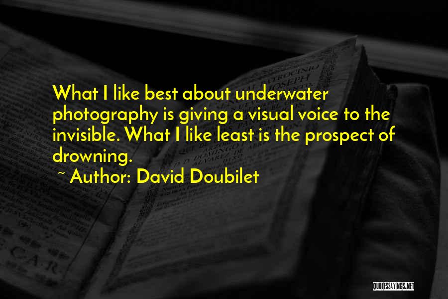 David Doubilet Quotes: What I Like Best About Underwater Photography Is Giving A Visual Voice To The Invisible. What I Like Least Is