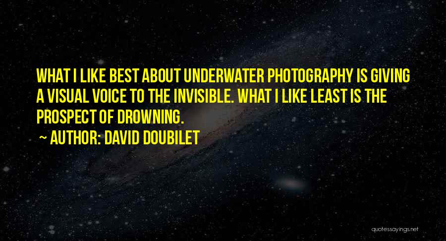 David Doubilet Quotes: What I Like Best About Underwater Photography Is Giving A Visual Voice To The Invisible. What I Like Least Is