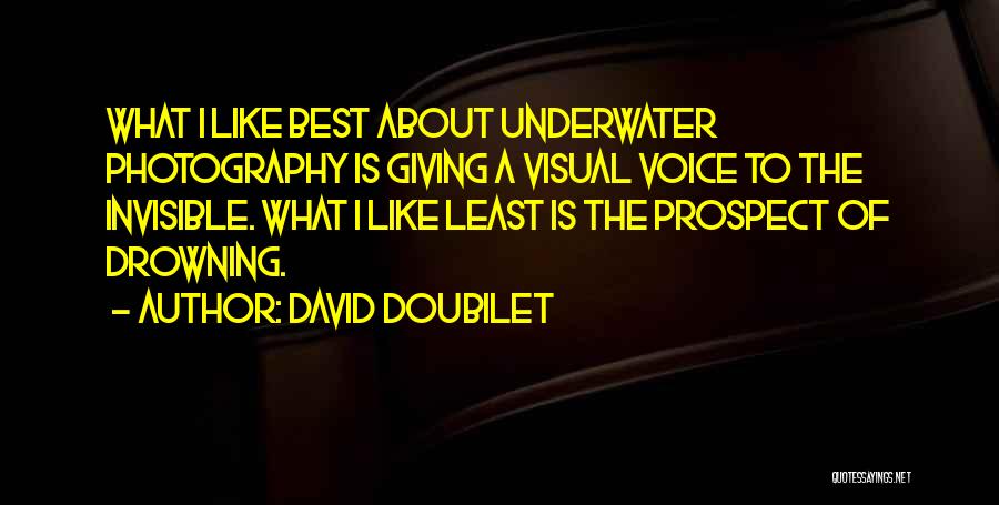 David Doubilet Quotes: What I Like Best About Underwater Photography Is Giving A Visual Voice To The Invisible. What I Like Least Is