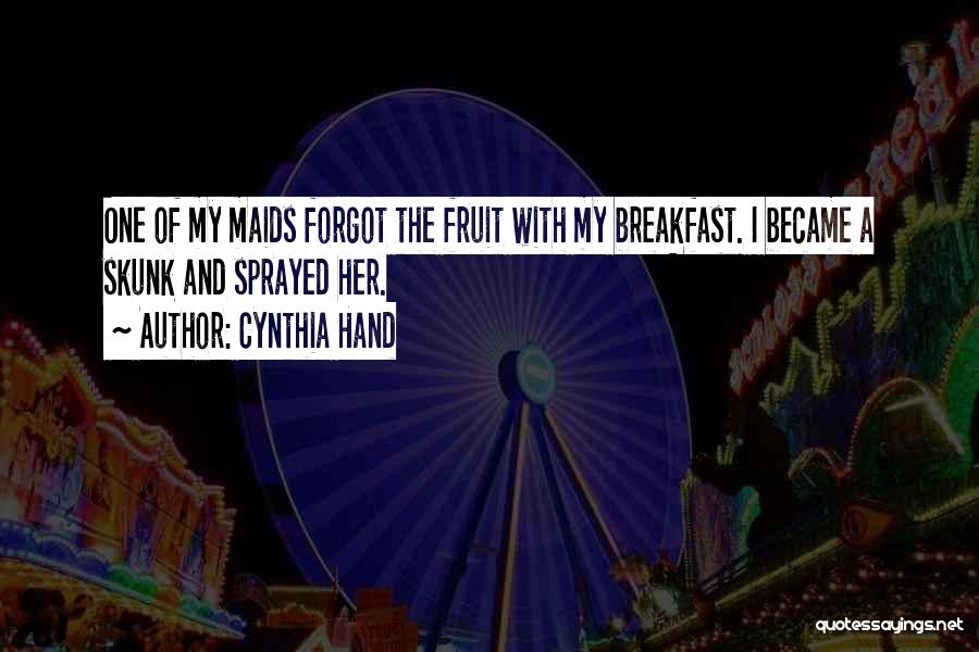 Cynthia Hand Quotes: One Of My Maids Forgot The Fruit With My Breakfast. I Became A Skunk And Sprayed Her.