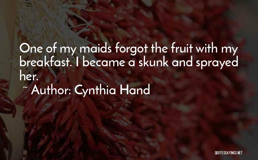 Cynthia Hand Quotes: One Of My Maids Forgot The Fruit With My Breakfast. I Became A Skunk And Sprayed Her.