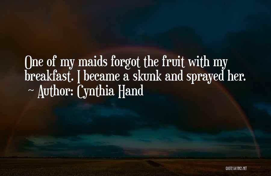 Cynthia Hand Quotes: One Of My Maids Forgot The Fruit With My Breakfast. I Became A Skunk And Sprayed Her.