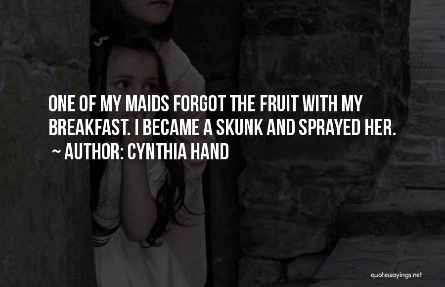 Cynthia Hand Quotes: One Of My Maids Forgot The Fruit With My Breakfast. I Became A Skunk And Sprayed Her.