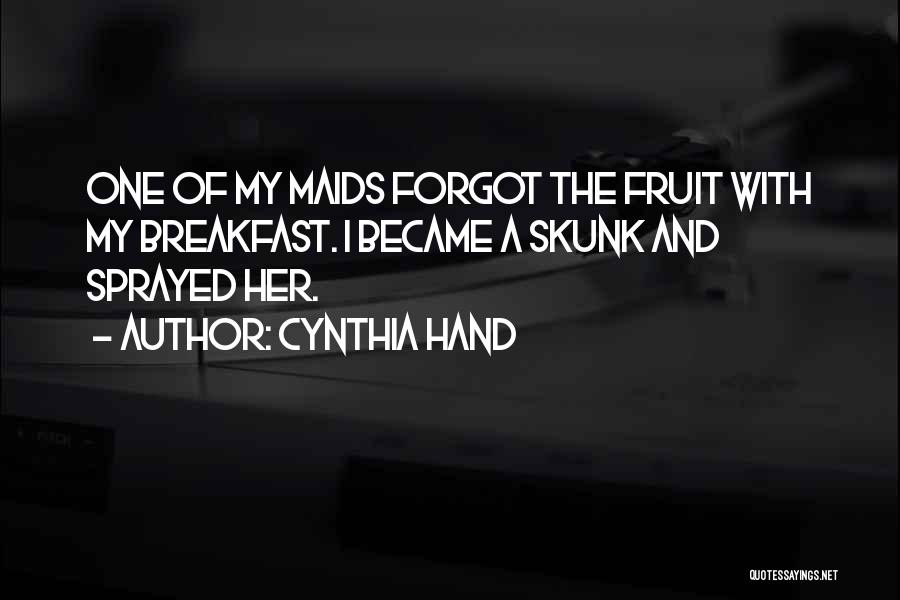 Cynthia Hand Quotes: One Of My Maids Forgot The Fruit With My Breakfast. I Became A Skunk And Sprayed Her.