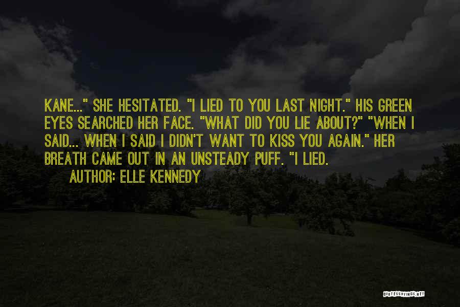 Elle Kennedy Quotes: Kane... She Hesitated. I Lied To You Last Night. His Green Eyes Searched Her Face. What Did You Lie About?