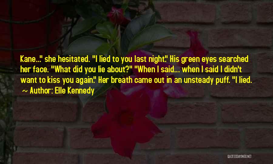 Elle Kennedy Quotes: Kane... She Hesitated. I Lied To You Last Night. His Green Eyes Searched Her Face. What Did You Lie About?