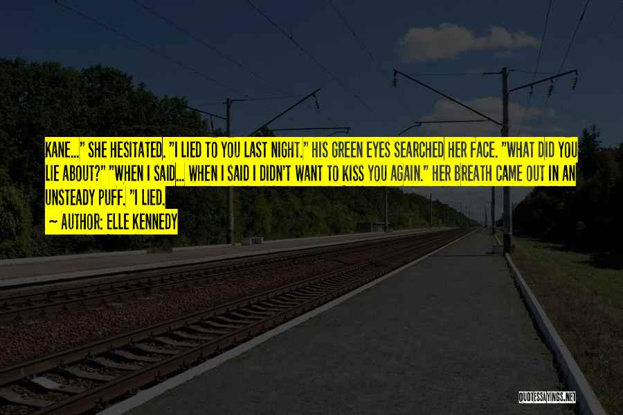 Elle Kennedy Quotes: Kane... She Hesitated. I Lied To You Last Night. His Green Eyes Searched Her Face. What Did You Lie About?