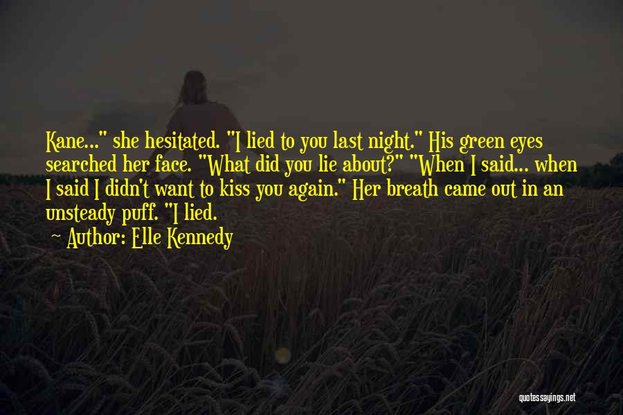 Elle Kennedy Quotes: Kane... She Hesitated. I Lied To You Last Night. His Green Eyes Searched Her Face. What Did You Lie About?