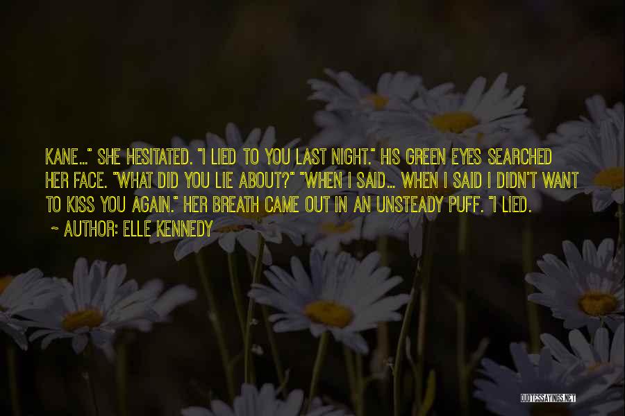 Elle Kennedy Quotes: Kane... She Hesitated. I Lied To You Last Night. His Green Eyes Searched Her Face. What Did You Lie About?