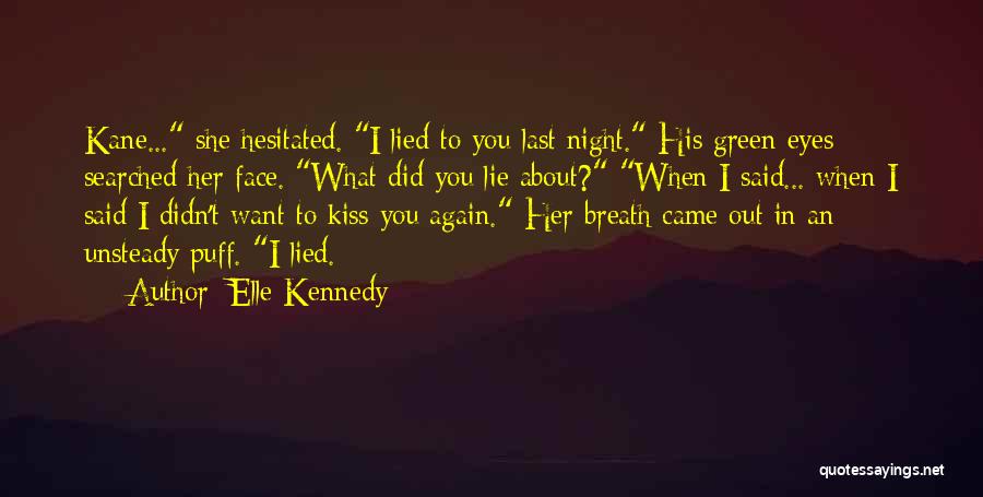 Elle Kennedy Quotes: Kane... She Hesitated. I Lied To You Last Night. His Green Eyes Searched Her Face. What Did You Lie About?