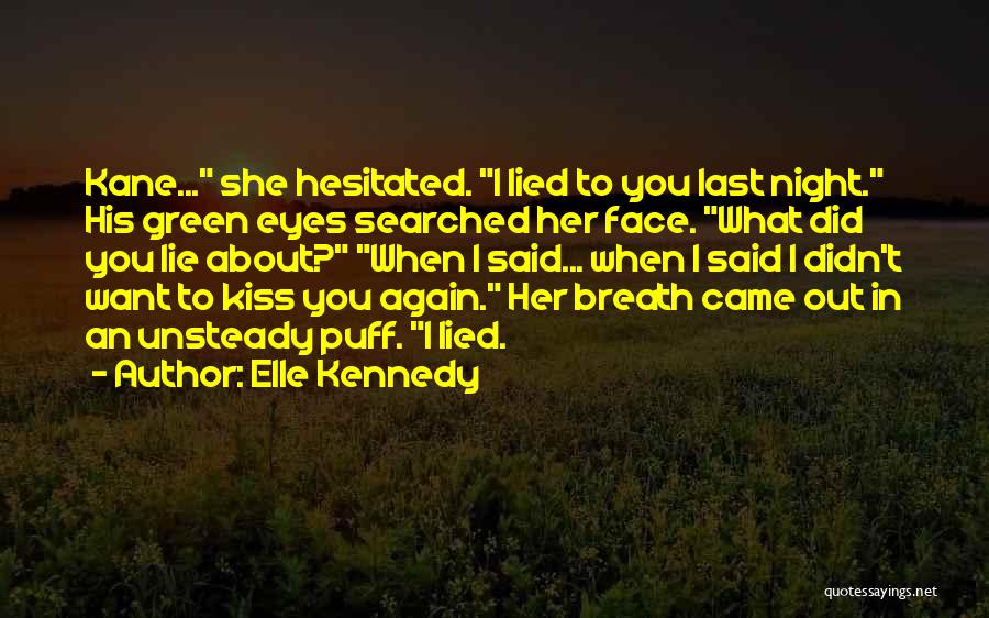 Elle Kennedy Quotes: Kane... She Hesitated. I Lied To You Last Night. His Green Eyes Searched Her Face. What Did You Lie About?