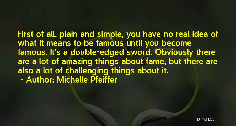 Michelle Pfeiffer Quotes: First Of All, Plain And Simple, You Have No Real Idea Of What It Means To Be Famous Until You