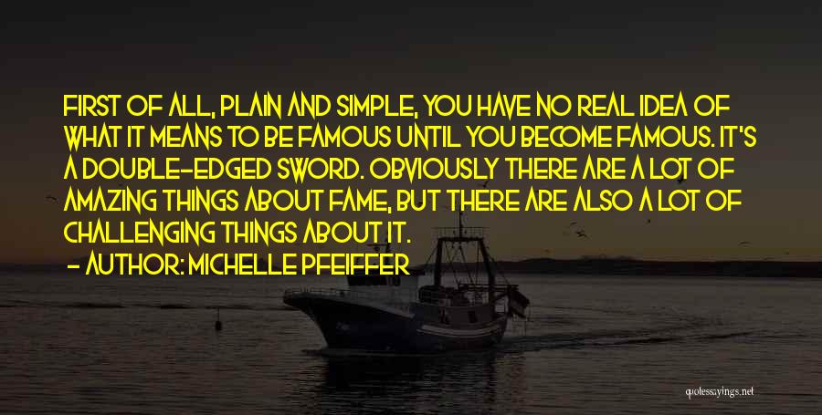 Michelle Pfeiffer Quotes: First Of All, Plain And Simple, You Have No Real Idea Of What It Means To Be Famous Until You