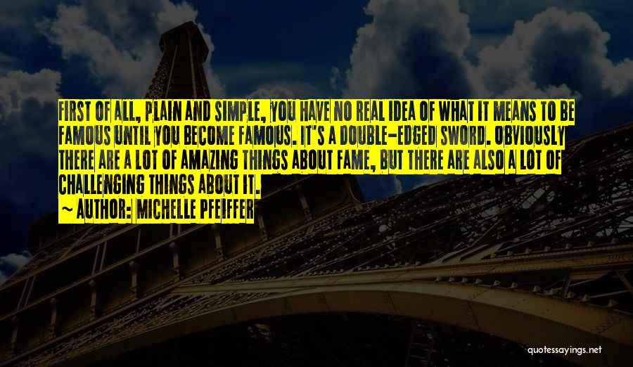 Michelle Pfeiffer Quotes: First Of All, Plain And Simple, You Have No Real Idea Of What It Means To Be Famous Until You
